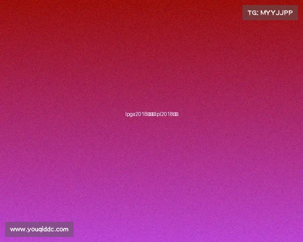 lpga2018赛事、lpl2018赛程