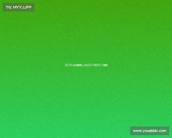 2010cba赛事安排_cba2010至2011总决赛 2010cba赛事安排_cba2010至2011总决赛